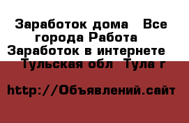 Заработок дома - Все города Работа » Заработок в интернете   . Тульская обл.,Тула г.